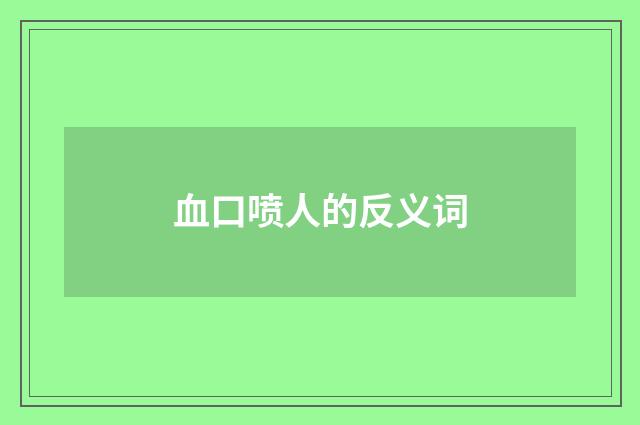 血口喷人的反义词