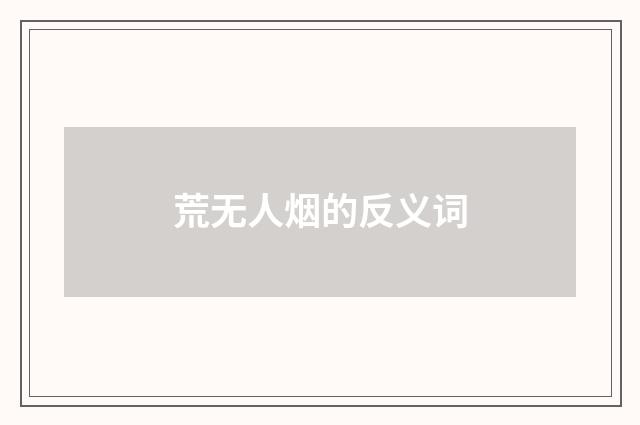 荒无人烟的反义词
