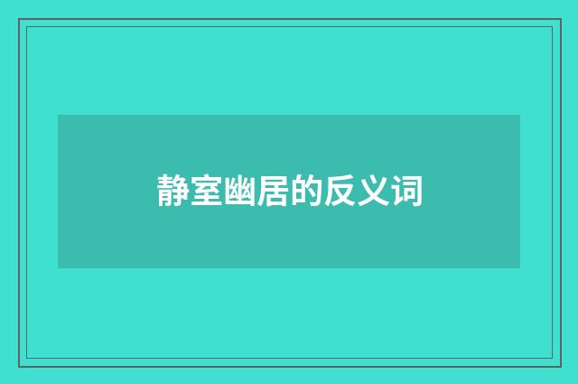 静室幽居的反义词