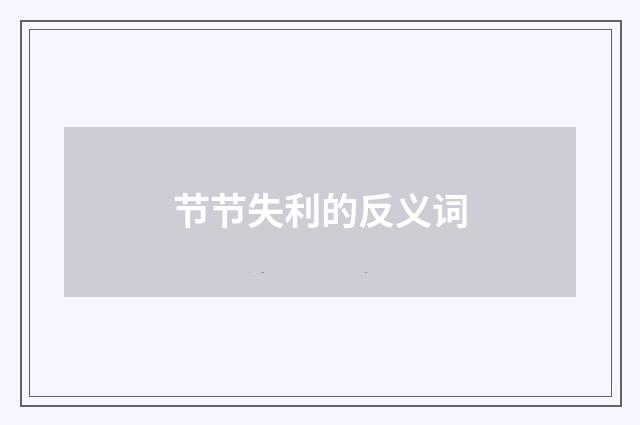 节节失利的反义词