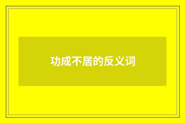功成不居的反义词
