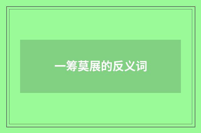 一筹莫展的反义词