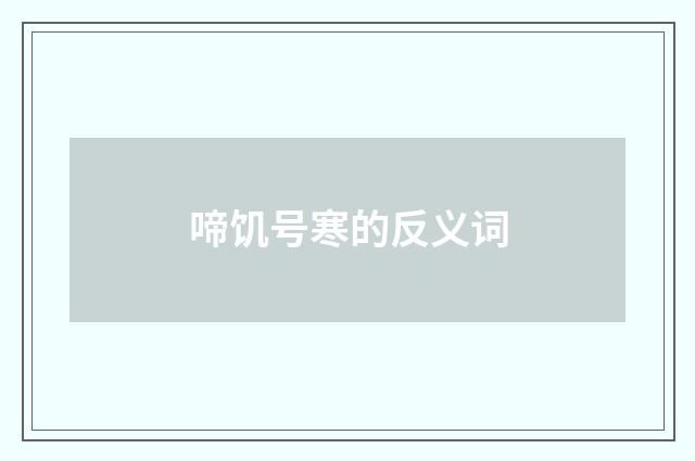 啼饥号寒的反义词