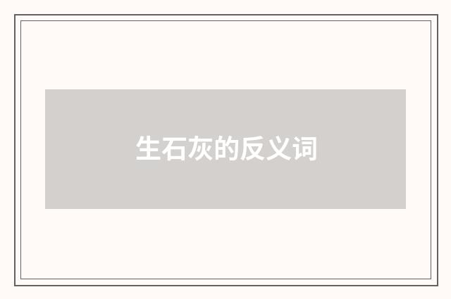 生石灰的反义词