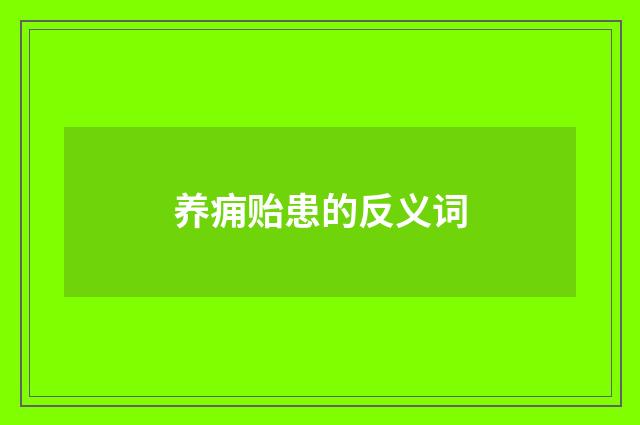 养痈贻患的反义词