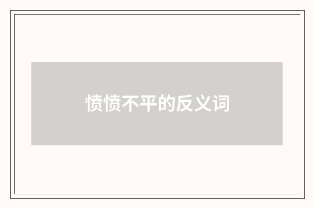 愤愤不平的反义词