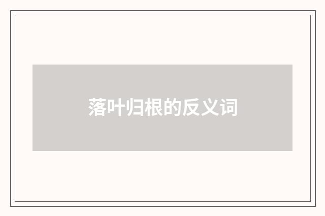 落叶归根的反义词