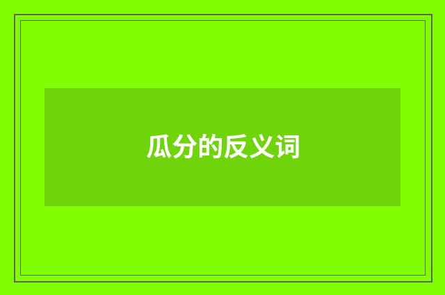 瓜分的反义词