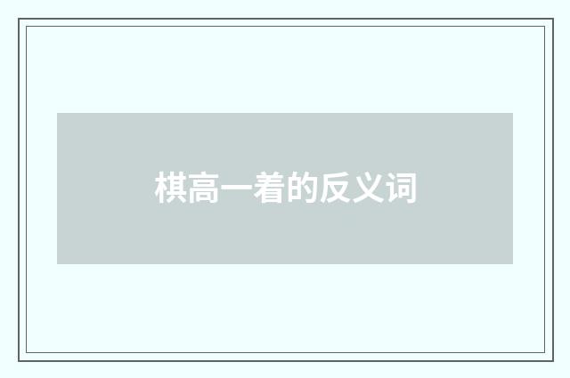 棋高一着的反义词