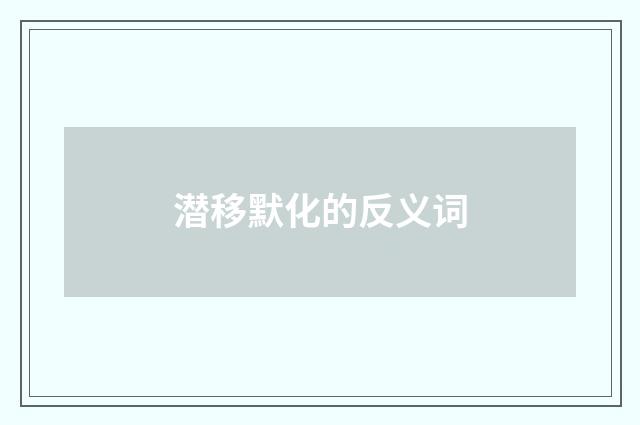 潜移默化的反义词