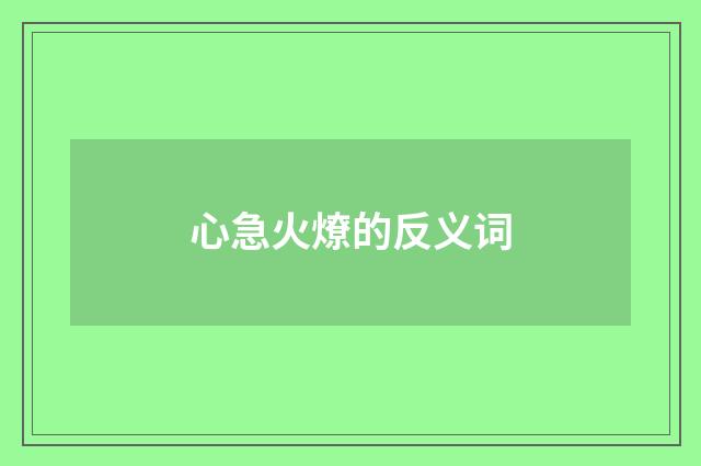 心急火燎的反义词