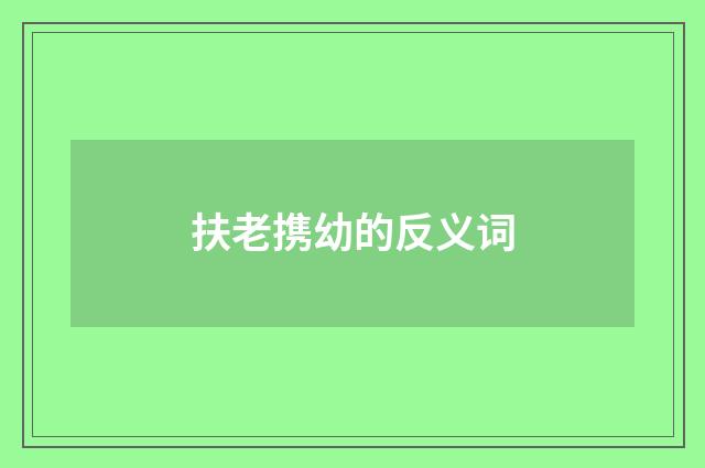 扶老携幼的反义词