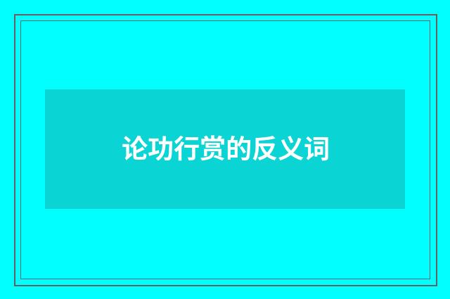 论功行赏的反义词