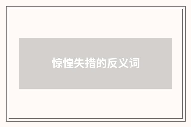 惊惶失措的反义词