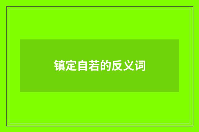 镇定自若的反义词