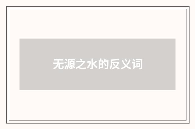 无源之水的反义词