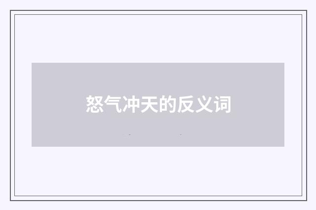 怒气冲天的反义词