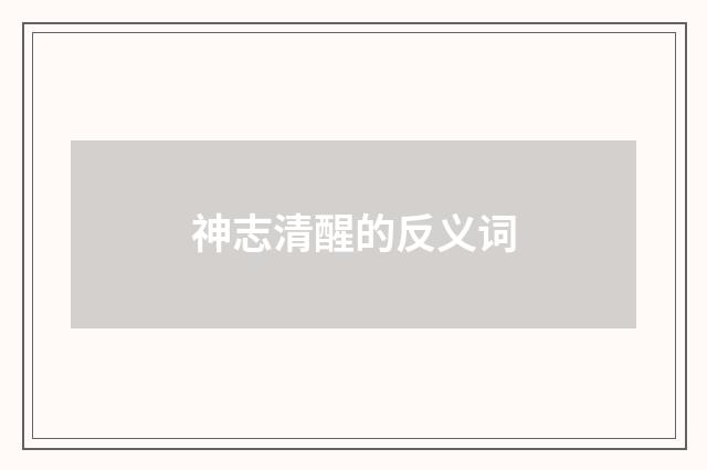 神志清醒的反义词