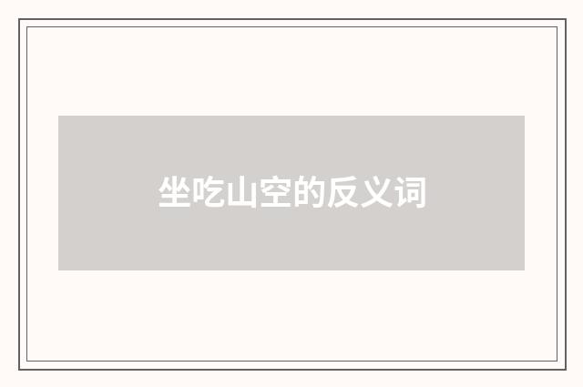坐吃山空的反义词