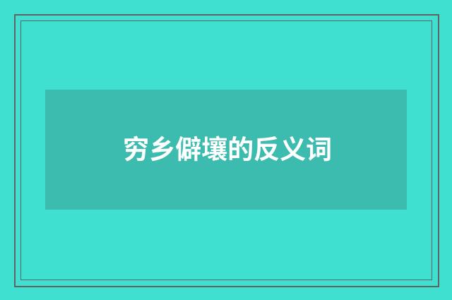 穷乡僻壤的反义词