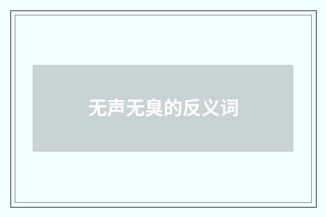 无声无臭的反义词