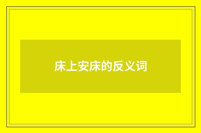 床上安床的反义词