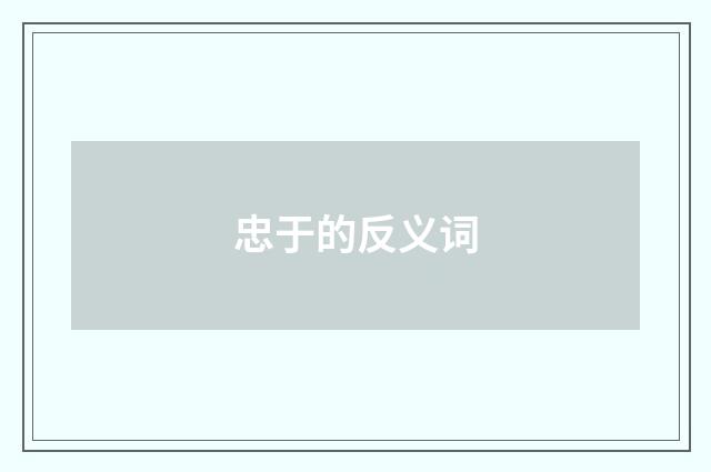 忠于的反义词