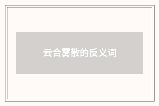 云合雾散的反义词
