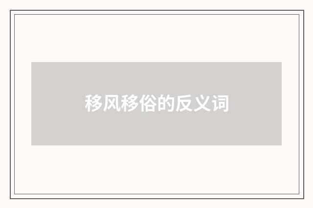 移风移俗的反义词