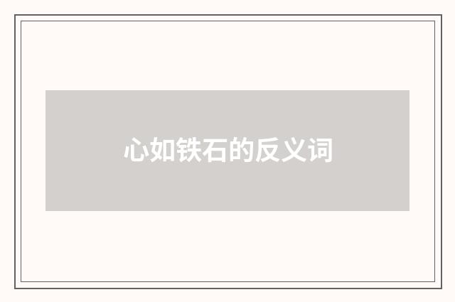 心如铁石的反义词