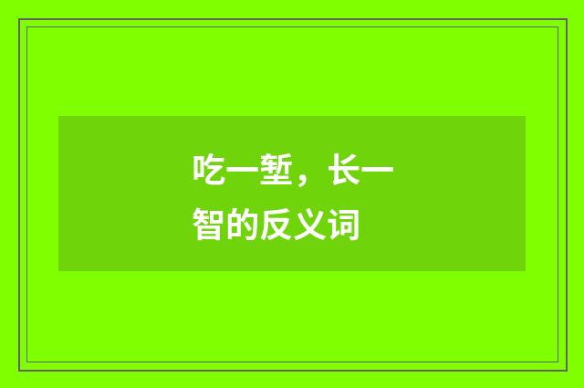 吃一堑，长一智的反义词