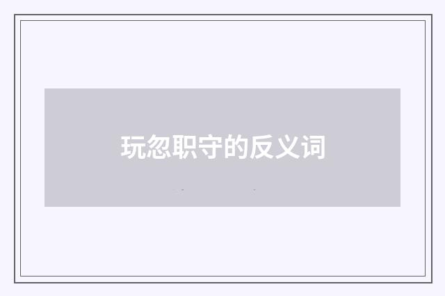 玩忽职守的反义词