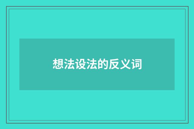 想法设法的反义词