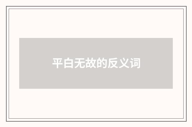 平白无故的反义词