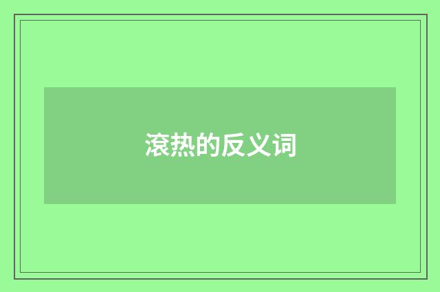 滾热的反义词