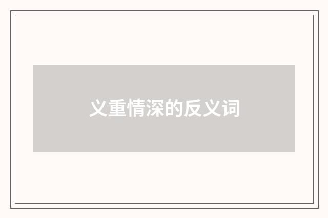 义重情深的反义词