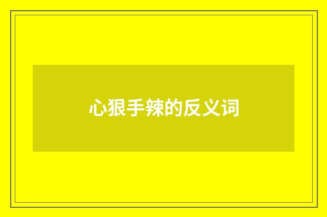 心狠手辣的反义词