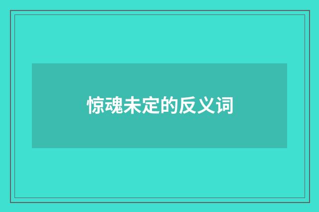 惊魂未定的反义词