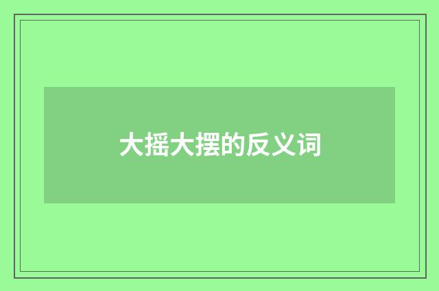 大摇大摆的反义词