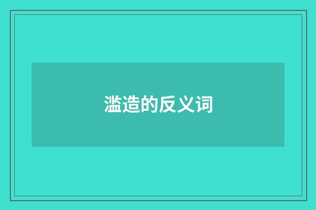 滥造的反义词