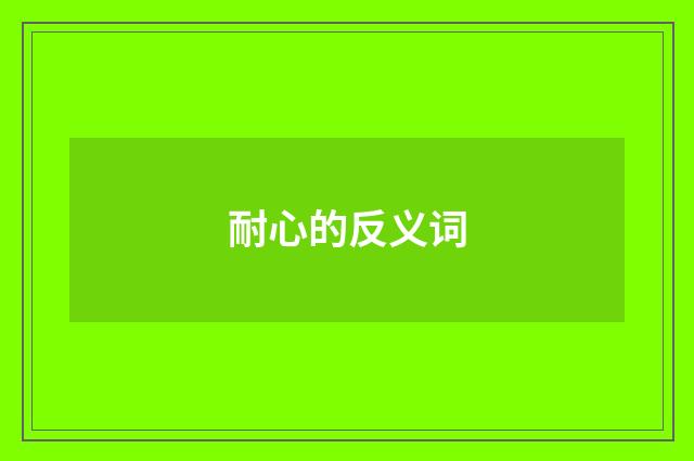 耐心的反义词