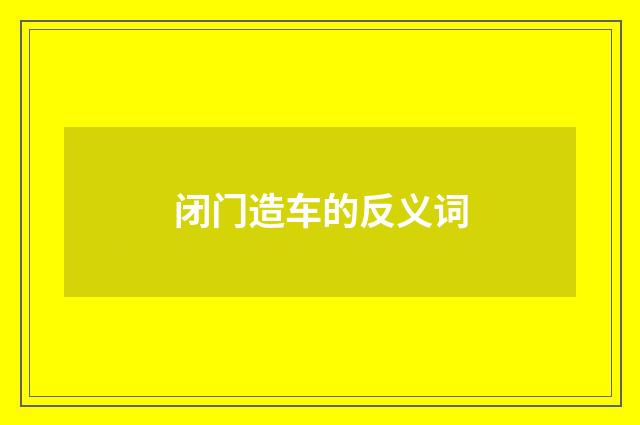 闭门造车的反义词
