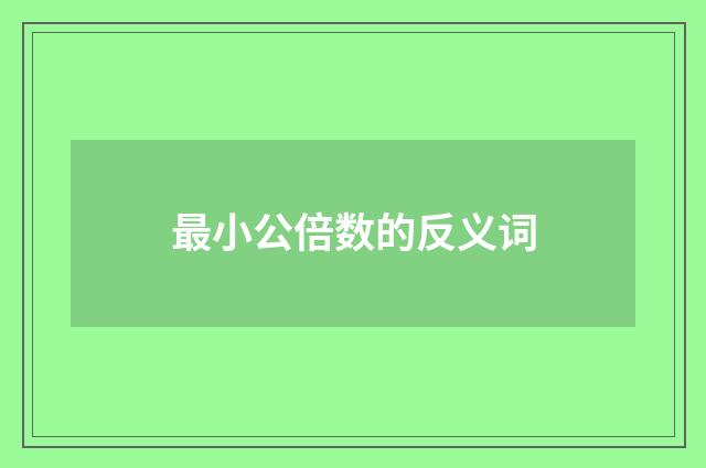 最小公倍数的反义词