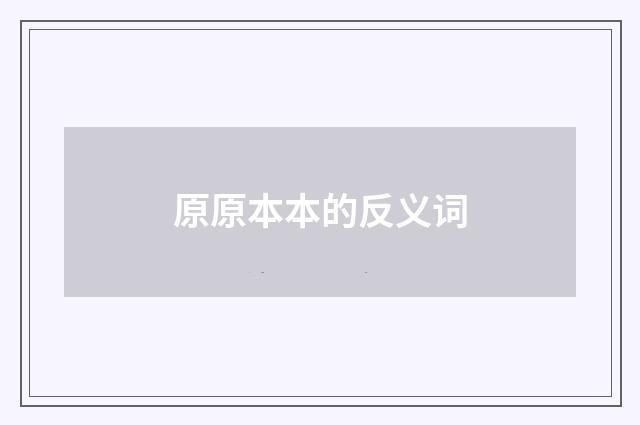 原原本本的反义词