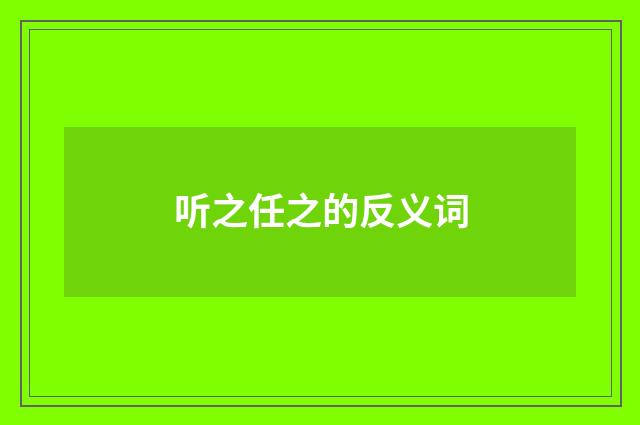 听之任之的反义词
