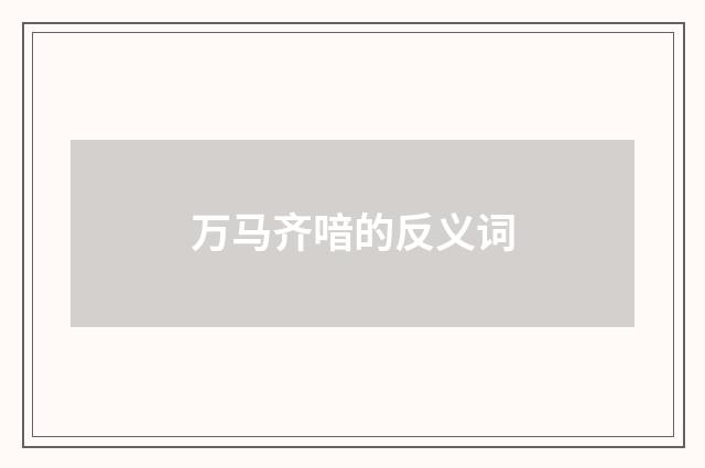 万马齐喑的反义词