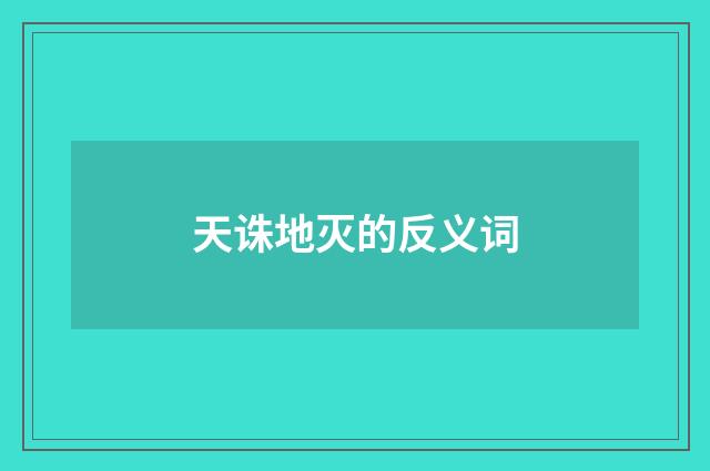 天诛地灭的反义词
