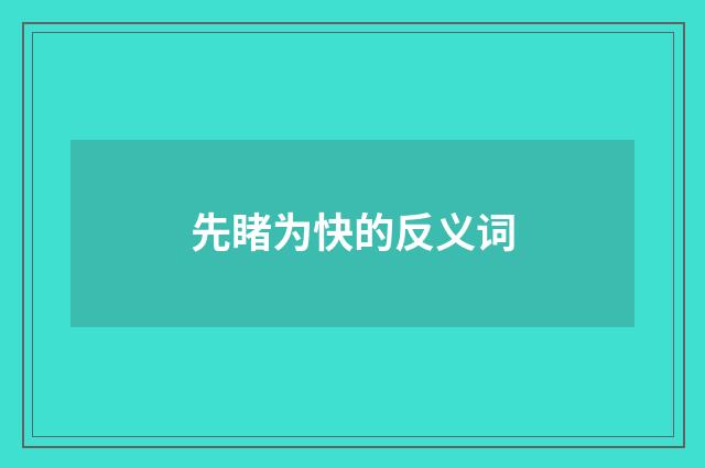 先睹为快的反义词