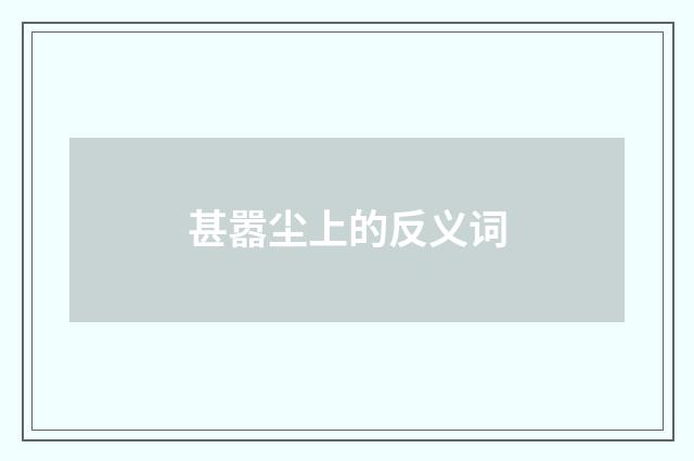 甚嚣尘上的反义词