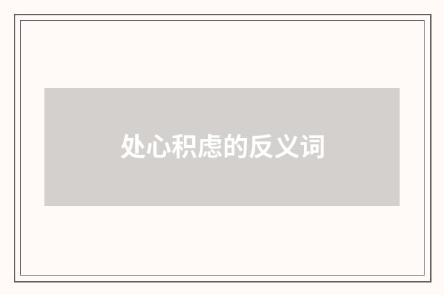 处心积虑的反义词
